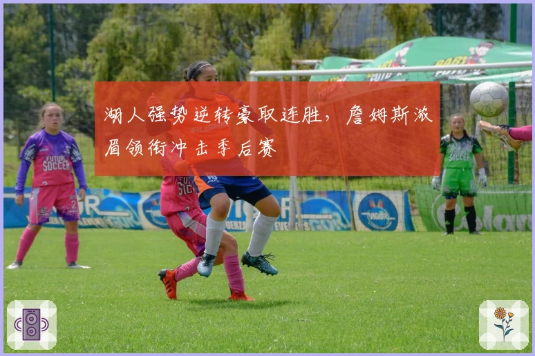 湖人强势逆转豪取连胜，詹姆斯浓眉领衔冲击季后赛