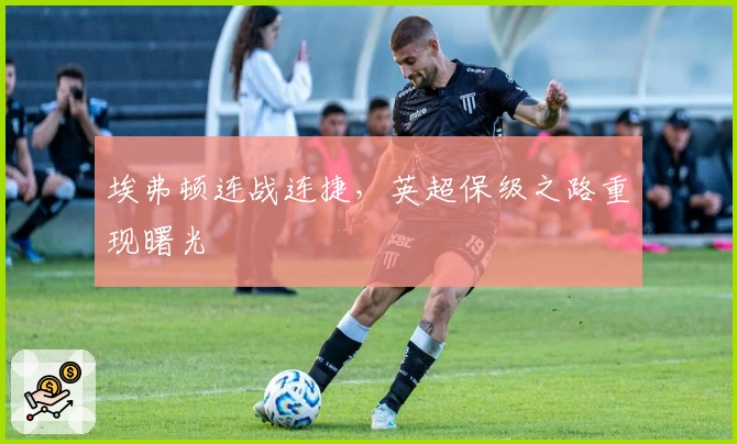 埃弗顿连战连捷，英超保级之路重现曙光