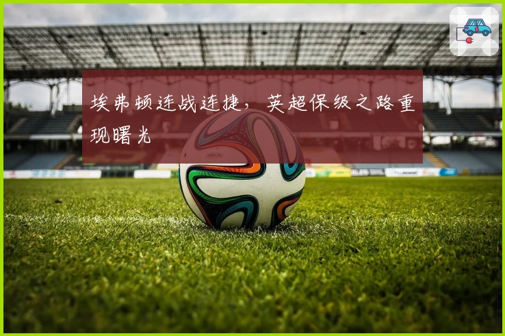 埃弗顿连战连捷，英超保级之路重现曙光