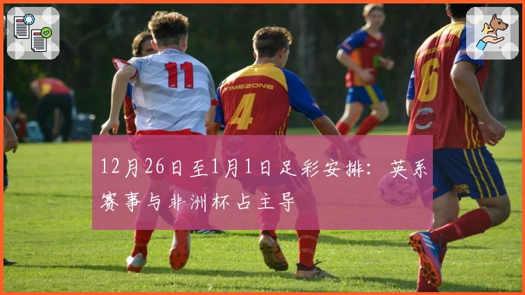 12月26日至1月1日足彩安排：英系赛事与非洲杯占主导