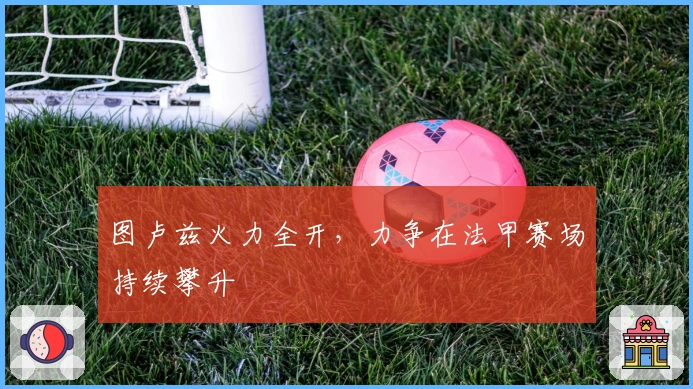 图卢兹火力全开，力争在法甲赛场持续攀升