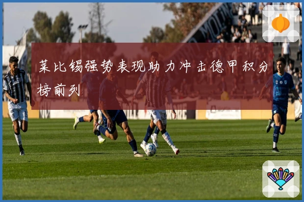 莱比锡强势表现助力冲击德甲积分榜前列