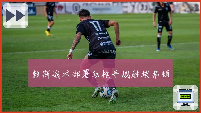 赖斯战术部署助枪手战胜埃弗顿