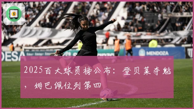 2025百大球员榜公布：登贝莱夺魁，姆巴佩位列第四