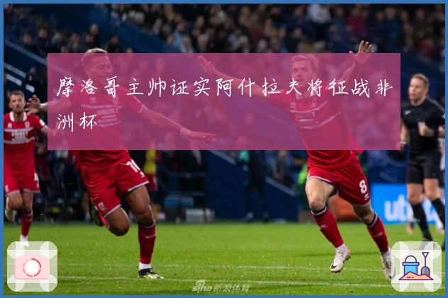 摩洛哥主帅证实阿什拉夫将征战非洲杯