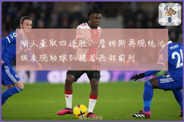 湖人豪取四连胜，詹姆斯再现统治级表现助球队稳居西部前列
