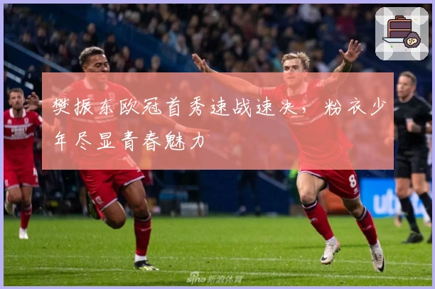 樊振东欧冠首秀速战速决，粉衣少年尽显青春魅力